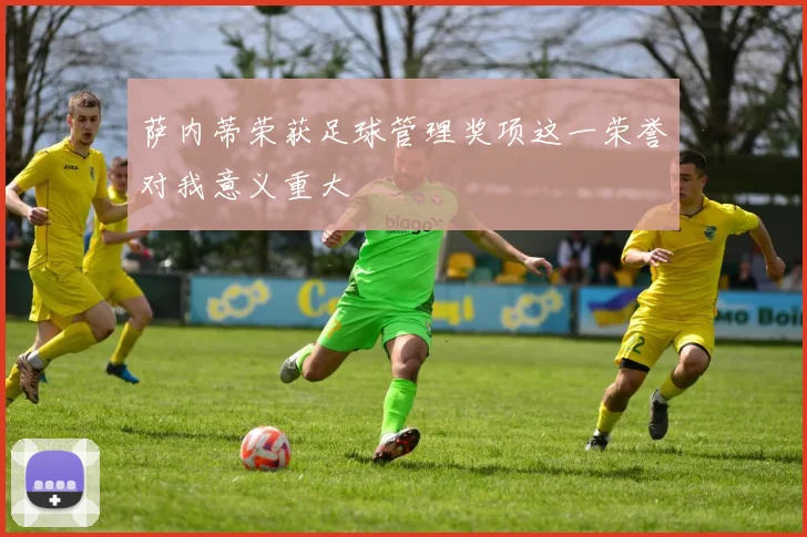 萨内蒂荣获足球管理奖项这一荣誉对我意义重大