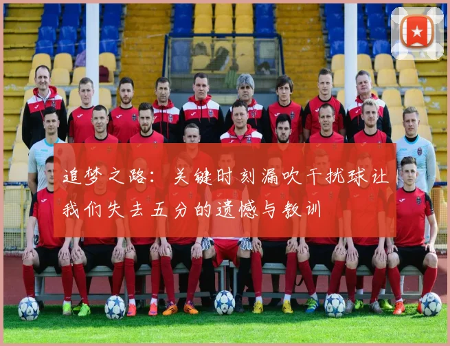 追梦之路：关键时刻漏吹干扰球让我们失去五分的遗憾与教训
