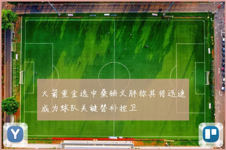 火箭重金选中桑顿文胖称其将迅速成为球队关键替补控卫