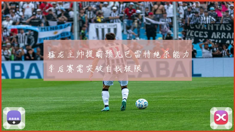 猛龙主帅提前预见巴雷特绝杀能力季后赛需突破自我极限