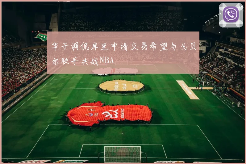 华子调侃库里申请交易希望与戈贝尔联手共战NBA