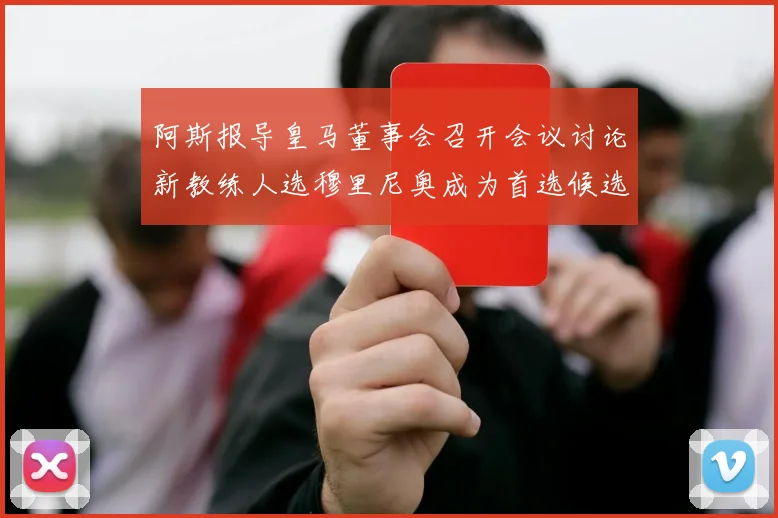 阿斯报导皇马董事会召开会议讨论新教练人选穆里尼奥成为首选候选人