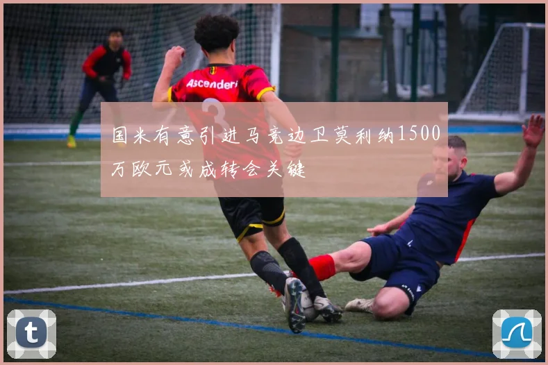 国米有意引进马竞边卫莫利纳1500万欧元或成转会关键