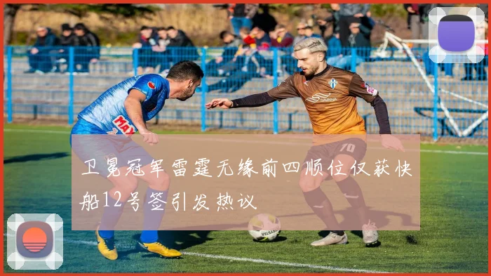 卫冕冠军雷霆无缘前四顺位仅获快船12号签引发热议