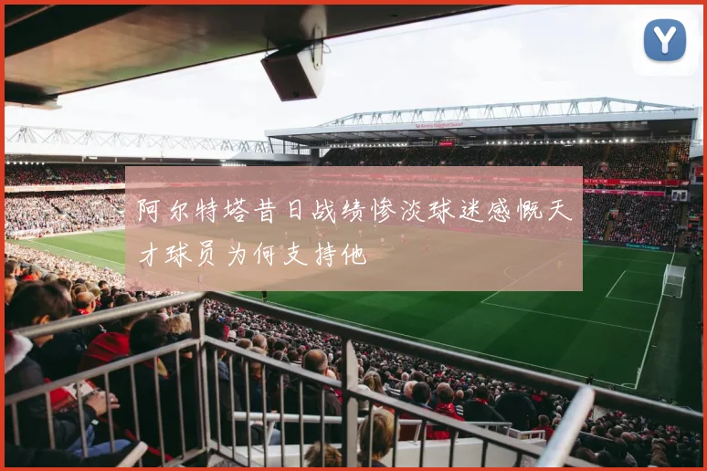 阿尔特塔昔日战绩惨淡球迷感慨天才球员为何支持他