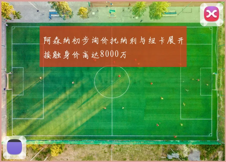 阿森纳初步询价托纳利与纽卡展开接触身价高达8000万